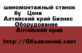 шиномонтажный станок бу › Цена ­ 35 000 - Алтайский край Бизнес » Оборудование   . Алтайский край